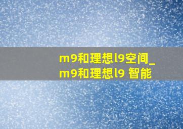 m9和理想l9空间_m9和理想l9 智能